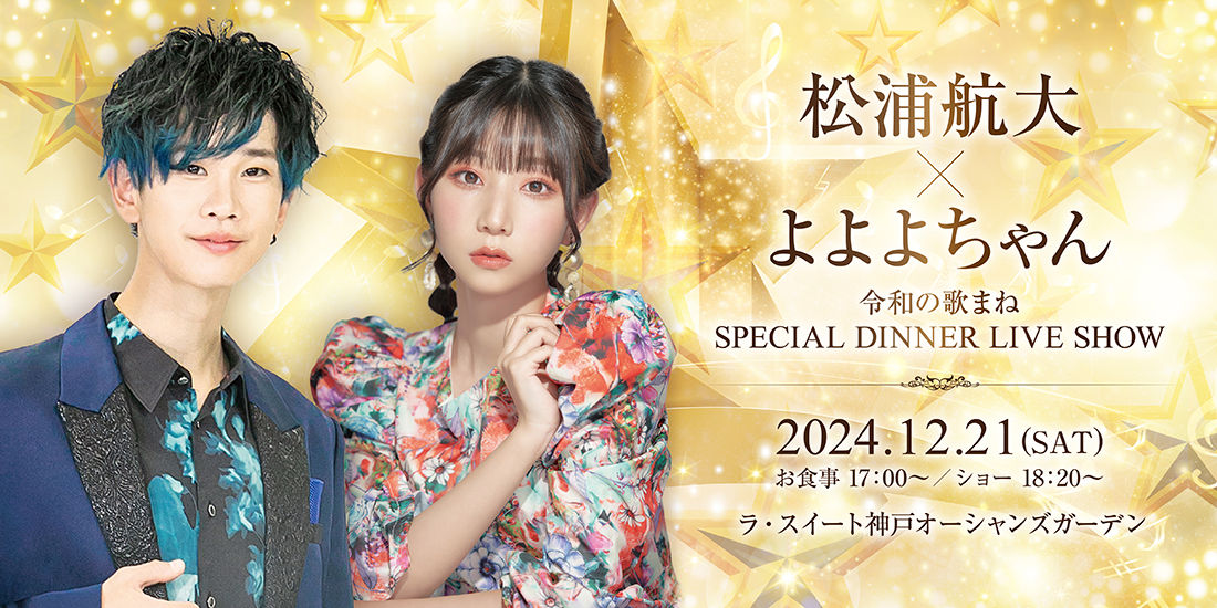 【姉妹施設開催】松浦 航大×よよよちゃん 令和の歌まねSPECIAL DINNER LIVE SHOW
