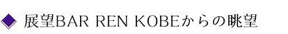 展望BAR REN KOBEからの眺望