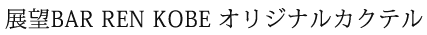 展望BAR REN KOBE オリジナルカクテル