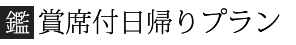 鑑賞席日帰りプラン