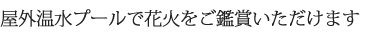屋外温水プールで花火をご鑑賞いただけます