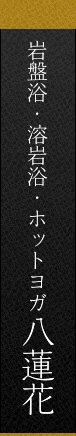 岩盤浴・溶岩浴・ホットヨガ八蓮花