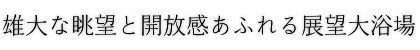 雄大な眺望と開放感あふれる展望大浴場
