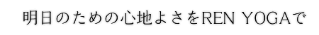 明日のための心地よさをREN YOGAで