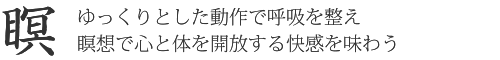 【瞑】ゆっくりとした動作で呼吸を整え 瞑想で心と体を開放する快感を味わう